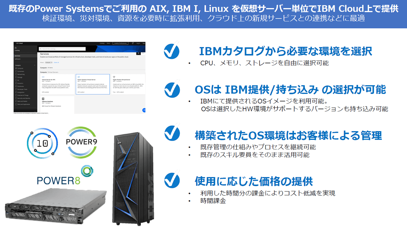 高信頼、高性能、高い柔軟性を備えたIBM Powerを LPAR単位の従量課金でご利用いただけます。 高信頼、高性能、高い柔軟性を備えたIBM Powerを LPAR単位の従量課金でご利用いただけます。