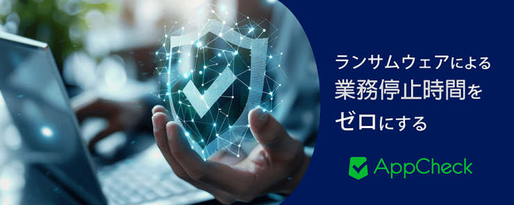 ランサムウェアによる業務停止時間をゼロにするAppCheck ランサムウェアによる業務停止時間をゼロにするAppCheck