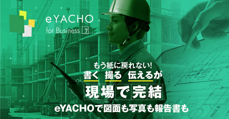 もう紙に戻れない!書く・撮る・伝えるが現場で完結。eYACHOで図面も写真も報告書も『eYACHO for Business』