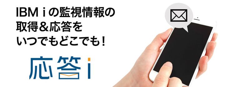 IBM i の監視情報の取得&応答をいつでもどこでも!『応答i』 IBM i の監視情報の取得&応答をいつでもどこでも!『応答i』